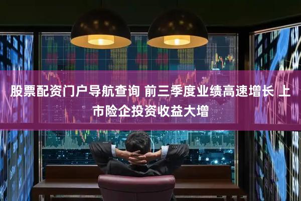 股票配资门户导航查询 前三季度业绩高速增长 上市险企投资收益大增